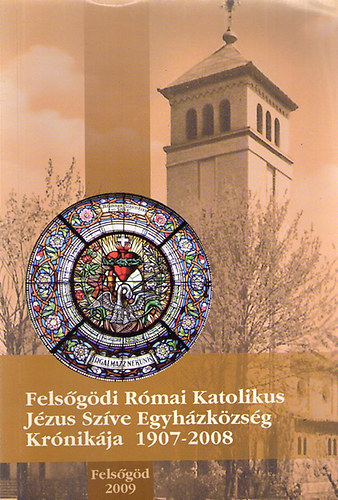 Felsgdi Rmai Katolikus Jzus Szve Egyhzkzsg krnikja, 1907-2008