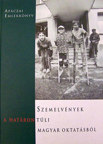 Szemelv�nyek a hat�ron t�li magyar oktat�sb�l AP�CZAI EML�KKK�NYV - Aj�nljuk mindazoknak, akik nem j�rtak a hat�ron t�l magyar iskol�ba