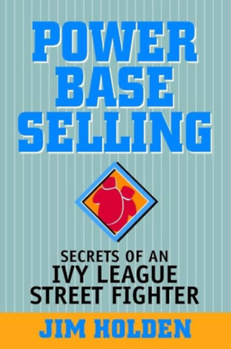 Power Base Selling - Secrets of an Ivy League Street Fighter