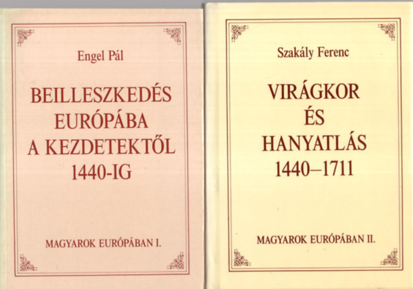 Magyarok Eur�p�ban I-II. (Beilleszked�s Eur�p�ba a kezdetekt�l 1440-ig - Vir�gkor �s hanyatl�s 1440-1711)