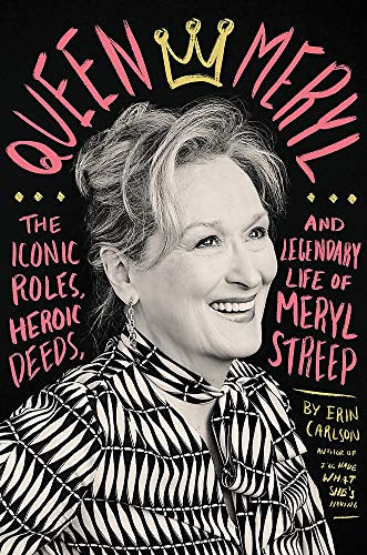 Erin Carlson - Queen Meryl: The Iconic Roles, Heroic Deeds, and Legendary Life of Meryl Streep