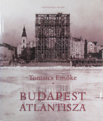 Tomsics Emke - Budapest Atlantisza. A pesti Belvros talakulsa a 19. szzad vgn