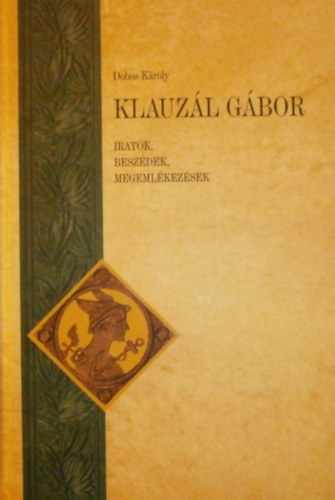 Dobos Kroly - Klauzl Gbor - Iratok, beszdek, megemlkezsek
