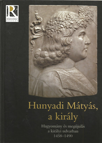 Farbaky,Spekner,Szende,Vgh - Hunyadi Mtys, a kirly- Hagyomny s megjuls a kirlyi udvarban 1458-1490 (Killtsi katalgus)