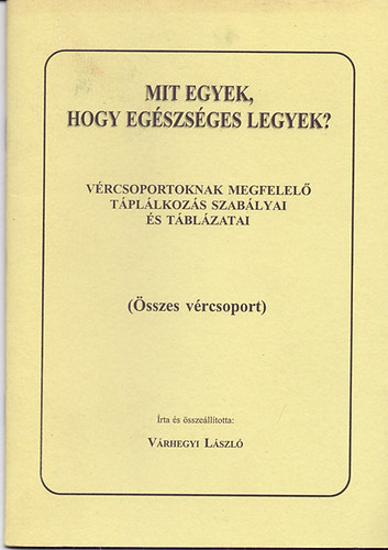 Vrhegyi Lszl - Mit egyek, hogy egszsges legyek? - Vrcsoportoknak megfelel tpllkozs szablyai s tblzatai (sszes vrcsoport)