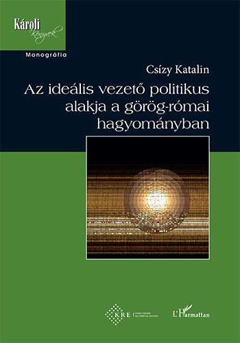 Cszy Katalin - Az idelis vezet politikus alakja a grg-rmai hagyomnyban