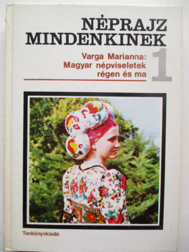 Varga Marianna - N�prajz mindenkinek 1. - Magyar n�pviseletek r�gen �s ma