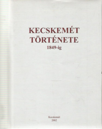 Brth Jnos  (szerk.)-Csatri Blint (szerk.) - Kecskemt trtnete 1849-ig