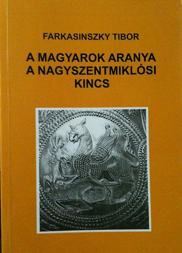 Farkasinszky Tibor - A magyarok aranya - a nagyszentmikl�si kincs, ed�nyein �si istens�g�k jelk�peivel