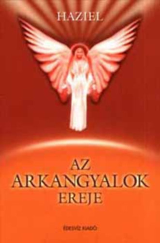 Az arkangyalok ereje - Miért nyilvánvaló az arkangyalok ereje? (Metatrton / Raziél / Binaél / Heszedél / Kamaél / Rafael / Haniél / Mihály / Gábriel / Imádság olvasható minden fejezet végén, mely az egyes arkangyalokhoz szól)