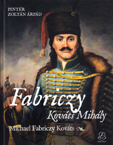 Pintr Zoltn rpd - Fabriczy Kovts Mihly, egy magyar huszrtiszt kt kontinensen / Michael Fabriczy Kovts, a Hungarian Hussar Officer on Two Continents