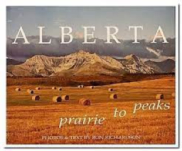 Ron Richardson - ALBERTA: PRAIRIE TO PEAKS