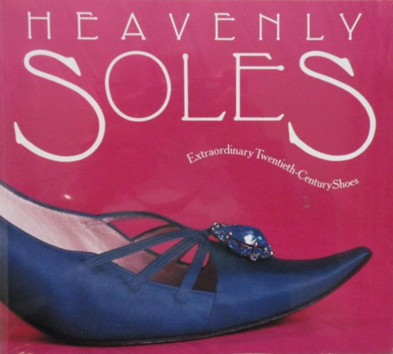 Heavenly Soles - Extraordinary 20th Century Shoes - Extraordinary Twentieth-Century Shoes