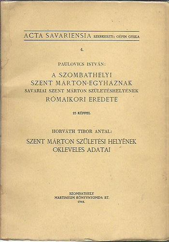 Paulovics Istvn; Horvth Tibor Antal - A szombathelyi Szent Mrton-egyhznak Savariai Szent Mrton szletshelynek rmaikori eredete - Szent Mrton szletsi helynek okleveles adatai