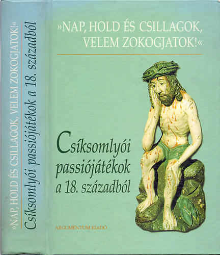 Demeter Jlia (szerk.) - "Nap, hold s csillagok, velem zokogjatok!" - Csksomlyi passijtkok a 18. szzadbl