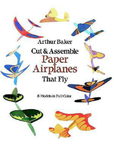 Arthur Baker - Cut & Assemble Paper Airplanes That Fly: 8 Models in Full Color (Dover Kids Activity Books)