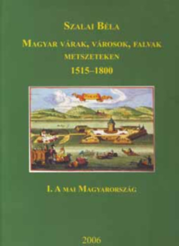 Szalai Bla - Magyar vrak, vrosok, falvak metszeteken 1515-1800 I. A mai Magyaro.
