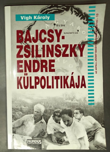 Vigh K�roly - Bajcsy-Zsilinszky Endre k�lpolitik�ja - Az Antall J�zsef Bar�ti T�rsas�g �vk�nyvei 13.