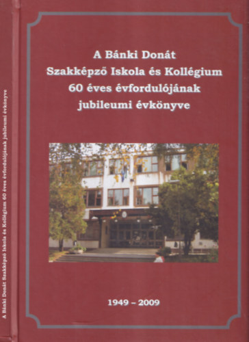 A Bnki Dont Szakkpz Iskola s Kollgium 60 ves vforduljnak jubileumi vknyve 1949-2009
