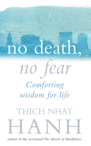 Thich Nhat Hanh - No Death, No Fear : Comforting Wisdom for Life (Nincs hal�l, nincs f�lelem: Vigasztal� b�lcsess�g az �lethez)
