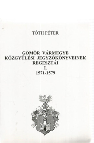 G�m�r v�rmegye k�zgy�l�si jegyz�k�nyveinek regeszt�i I. 1571-1579