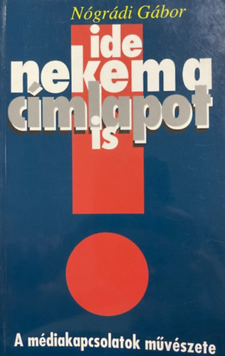 Ide nekem a c�mlapot is (A m�diakapcsolatok m�v�szete)