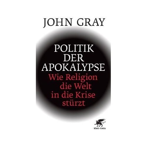 John Gray - Politik der Apokalypse - Wie Religion die Welt in die Krise strzt