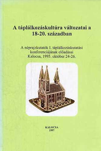 A tpllkozskultra vltozatai a 18-20.szzadban (A nprajzkutatk I. tpllkozskutatsi konferencijnak eladsai Kalocsa, 1995.oktber 24-26)