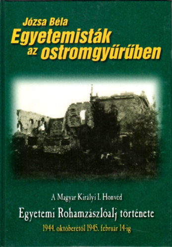 Egyetemistk az ostromgyrben - A Magyar Kirlyi I. Honvd Egyetemi Rohamzszlalj trtnete 1944. oktbertl 1945. februr 14-ig