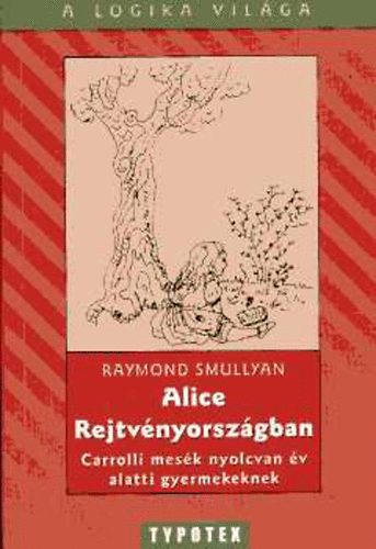 Raymond M. Smullyan - Alice Rejtvnyorszgban - Carrolli mesk nyolcvan v alatti gyermekeknek