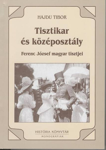 Hajdu Tibor - Tisztikar s kzposztly 1850-1914 (Ferenc Jzsef magyar tisztjei)