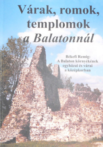 V�rak, romok, templomok a Balatonn�l - A Balaton k�rny�k�nek egyh�zai �s v�rai a k�z�pkorban