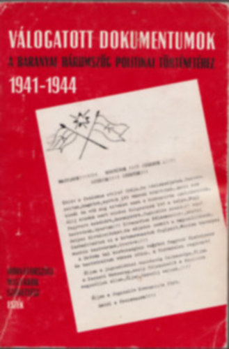 Vlogatott dokumentumok a baranyai hromszg politikai trtnethez 1941-1944 (Dediklt!)
