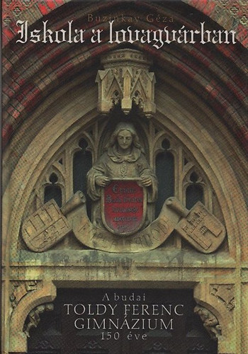 Iskola a lovagvrban - A budai Toldy Ferenc Gimnzium 150 ve