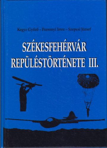 Kegye Gyz - Pozsonyi Imre - Szepesi Jzsef - Szkesfehrvr replstrtnete III. - A replsportok Szkesfehrvron 1942-1984