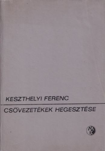 Bretz Gyula  Keszthelyi Ferenc (szerk.), Dr. Romv�ri P�l (lektor) - Cs�vezet�kek hegeszt�se (Cs�vezet�kek �s -szakaszok k�t�se / Ac�lcs�vek �s anyagaik / A hegeszt�st el�k�sz�t� m�veletek �s berendez�sek / Cs�hegeszt�s �s cs�forraszt�si elj�r�sok / Sz�nesf�mek hegeszt�se / A kivitelez�s