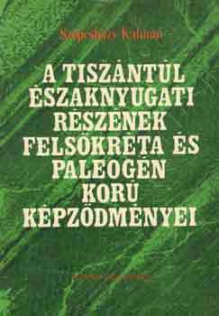 Szepesh�zy K�lm�n - A Tisz�nt�l �szaknyugati r�sz�nek fels�kr�ta �s paleog�n kor� k�pz.