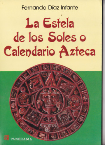 Fernando Díaz Infante - La Estela de los Soles o Calendario Azteca - spanyol nyelvű (=A napok sztéléje vagy az az azték naptár)