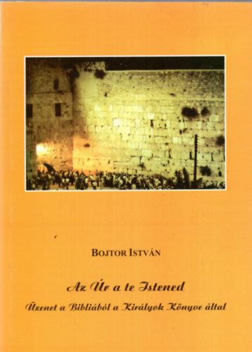 Bojtor Istvn - Az r a te Istened - zenet a Biblibl a Kirlyok Knyve ltal