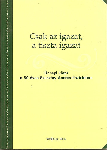 Csak az igazat, a tiszta igazat-nnepi ktet a 80 ves Szesztay Andrs tiszteletre