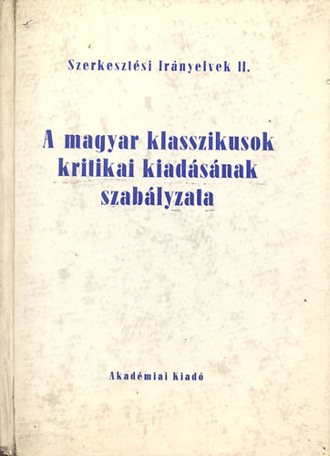 Horvth Kroly  (szerk.) - A magyar klasszikusok kritikai kiadsnak szablyzata (Szerkesztsi irnyelvek II.)