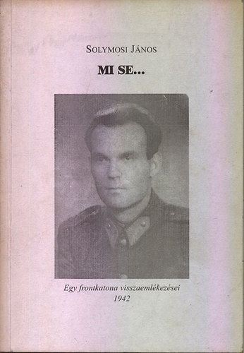 Solymosi J�nos - Mi se... - Egy frontkatona visszaeml�kez�sei 1942