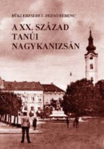 Büki Erzsébet - Dezső Ferenc - A XX. század tanúi Nagykanizsán