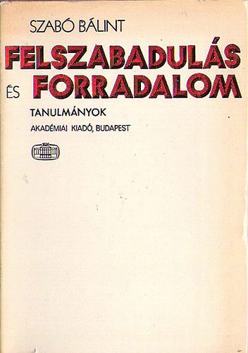 Szab� B�lint - Felszabadul�s �s forradalom - Tanulm�nyok