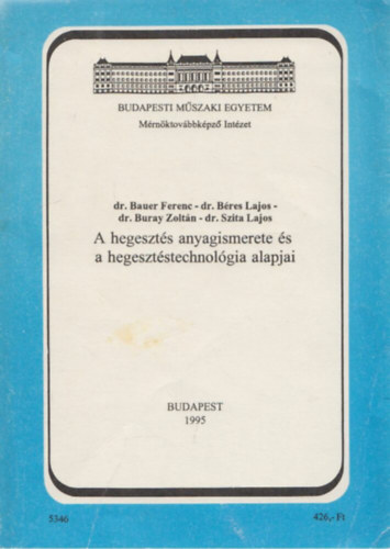 Dr. Dr. Bres Lajos, Dr. Buray Zoltn, Dr. Szita Lajos Bauer Ferenc - A hegeszts anyagismerete s a hegesztstechnolgia alapjai