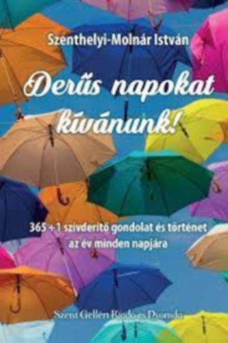 Szenthelyi-Moln�r Istv�n - Der�s napokat k�v�nunk! - 365+1 sz�vder�t� gondolat �s t�rt�net az �v minden napj�ra