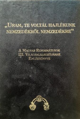 ,,Uram, Te voltl hajlkunk nemzedkrl nemzedkre" - A Magyar Reformtusok III. Vilgtallkozjnak Emlkknyve