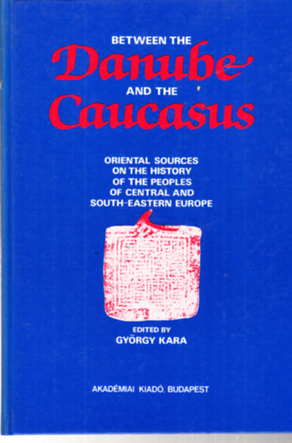 Gy�rgy Kara  (Edited by) - Between the Danube and the Caucasus - A Collection of Papers Concerning Oriental Sources on the History of the Peoples of Central and South-Eastern Europe