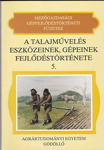 A talajm�vel�s eszk�zeinek, g�peinek fejl�d�st�rt�nete (Mez�gazdas�gi g�pfejl�d�st�rt�neti f�zetek 5.)