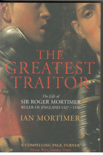 Ian Mortimer - The Greatest Traitor (The Life of Sir Roger Mortimer, Ruler of England: 1327--1330)